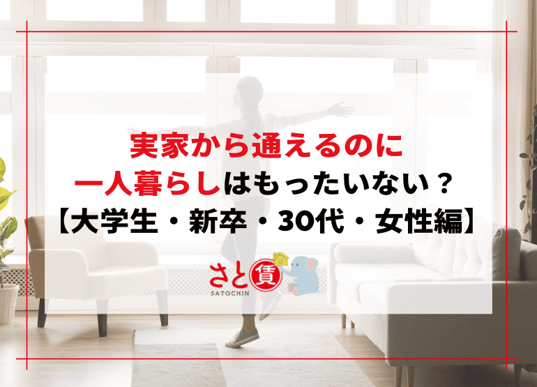 実家から通えるのに一人暮らしはもったいない？【大学生・新卒・30代・女性編】